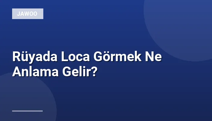 Rüyada Loca Görmek Ne Anlama Gelir?