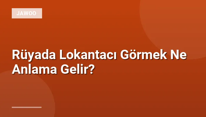 Rüyada Lokantacı Görmek Ne Anlama Gelir?