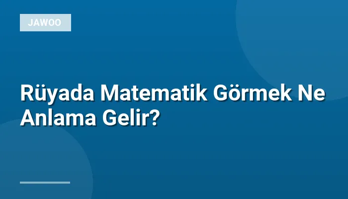 Rüyada Matematik Görmek Ne Anlama Gelir?