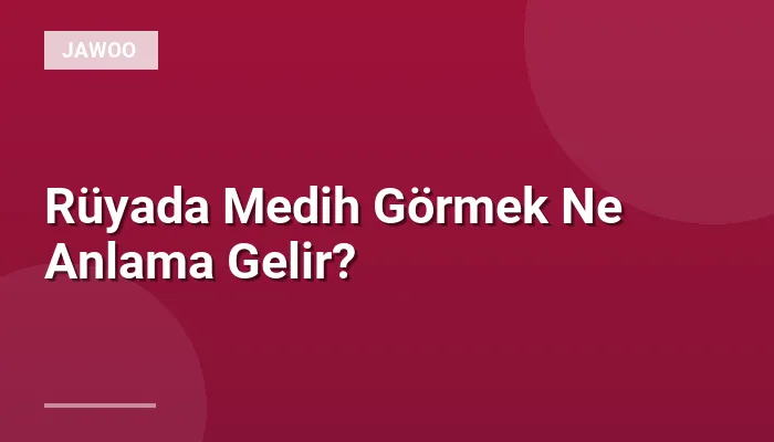 Rüyada Medih Görmek Ne Anlama Gelir?