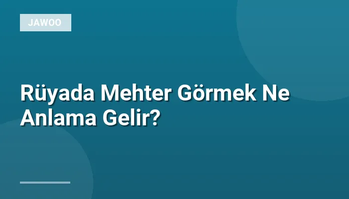 Rüyada Mehter Görmek Ne Anlama Gelir?