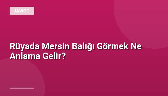 Rüyada Mersin Balığı Görmek Ne Anlama Gelir?