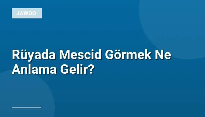 Rüyada Mescid Görmek Ne Anlama Gelir?