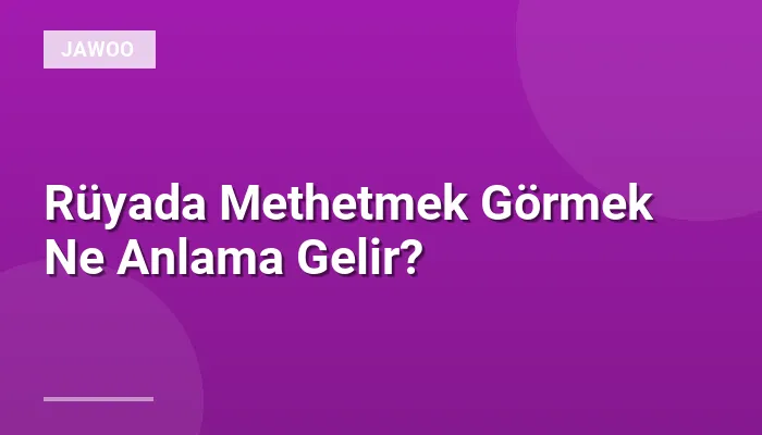 Rüyada Methetmek Görmek Ne Anlama Gelir?