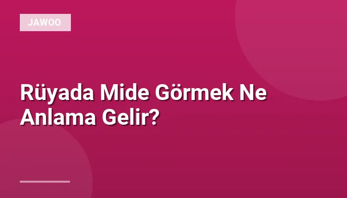 Rüyada Mide Görmek Ne Anlama Gelir?