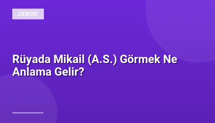 Rüyada Mikail (A.S.) Görmek Ne Anlama Gelir?