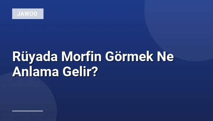 Rüyada Morfin Görmek Ne Anlama Gelir?