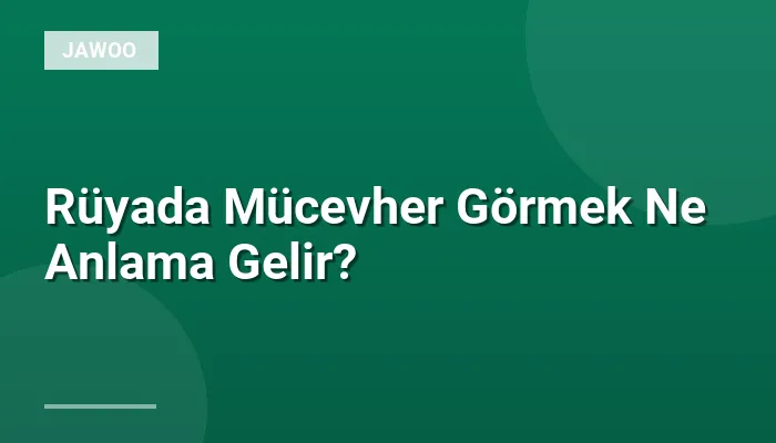 Rüyada Mücevher Görmek Ne Anlama Gelir?