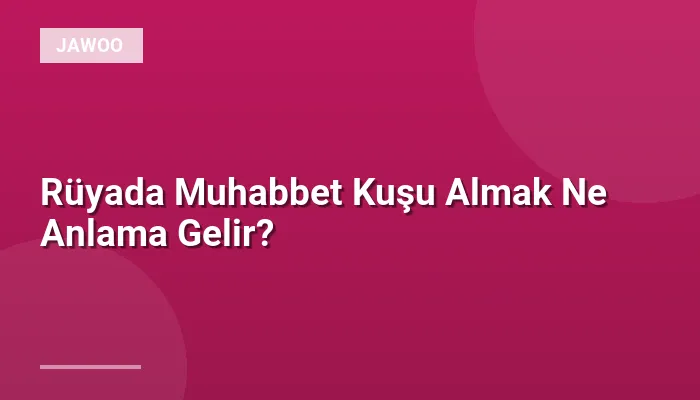 Rüyada Muhabbet Kuşu Almak Ne Anlama Gelir?