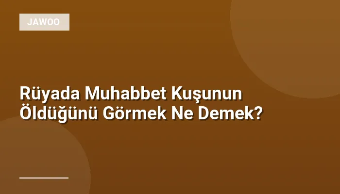 Rüyada Muhabbet Kuşunun Öldüğünü Görmek Ne Demek?