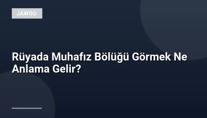 Rüyada Muhafız Bölüğü Görmek Ne Anlama Gelir?