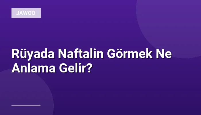 Rüyada Naftalin Görmek Ne Anlama Gelir?
