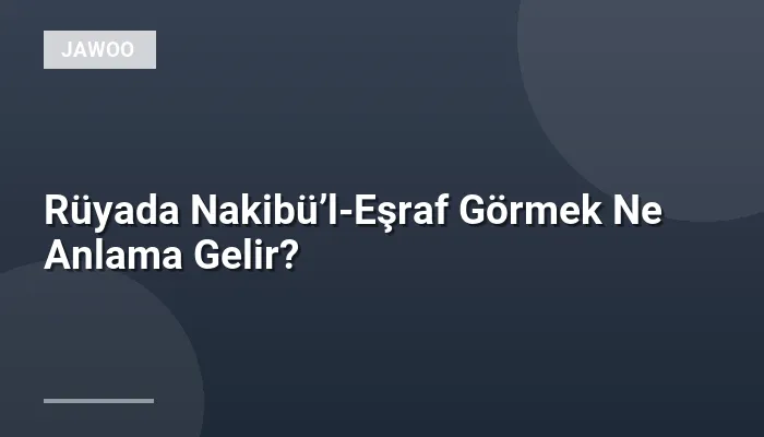 Rüyada Nakibü’l-Eşraf Görmek Ne Anlama Gelir?