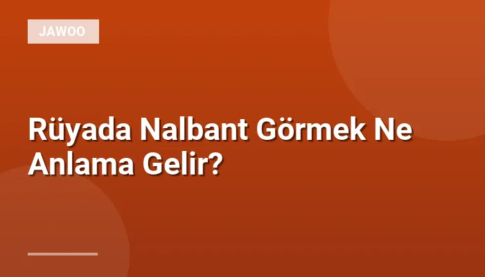 Rüyada Nalbant Görmek Ne Anlama Gelir?
