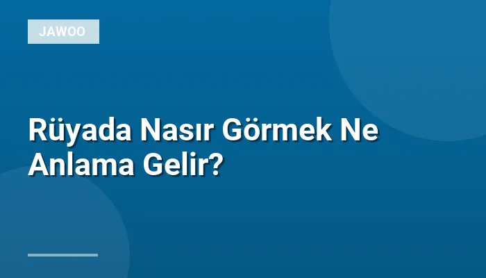 Rüyada Nasır Görmek Ne Anlama Gelir?