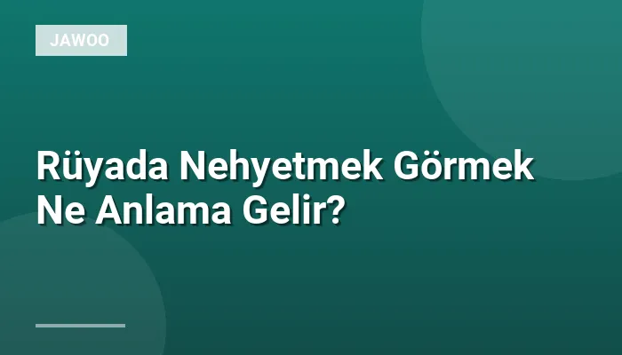 Rüyada Nehyetmek Görmek Ne Anlama Gelir?