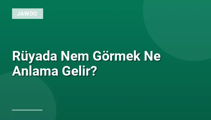 Rüyada Nem Görmek Ne Anlama Gelir?