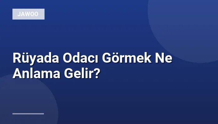 Rüyada Odacı Görmek Ne Anlama Gelir?