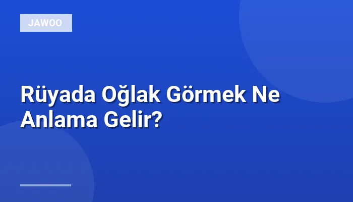 Rüyada Oğlak Görmek Ne Anlama Gelir?