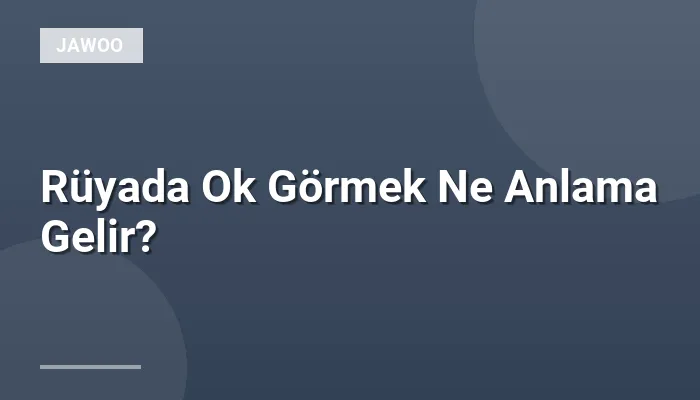 Rüyada Ok Görmek Ne Anlama Gelir?