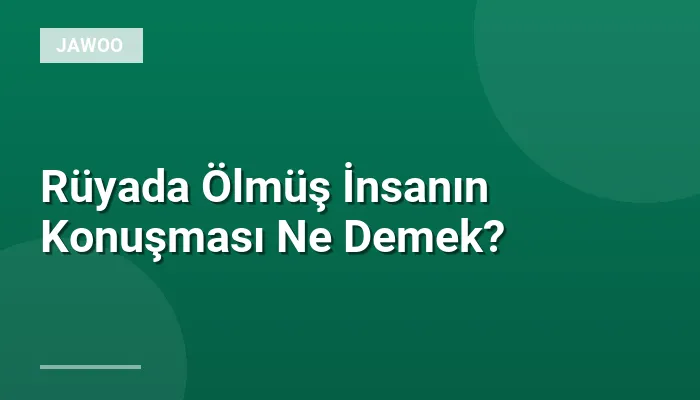 Rüyada Ölmüş İnsanın Konuşması Ne Demek?