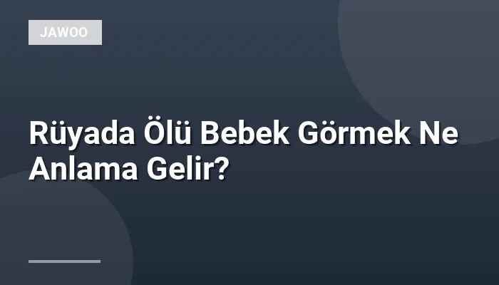 Rüyada Ölü Bebek Görmek Ne Anlama Gelir?