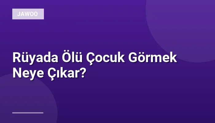 Rüyada Ölü Çocuk Görmek Neye Çıkar?