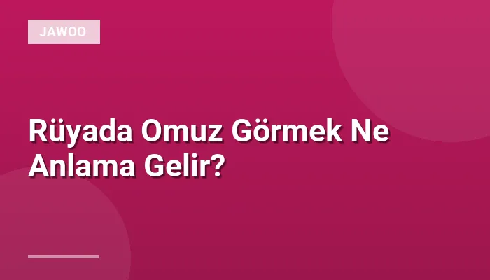 Rüyada Omuz Görmek Ne Anlama Gelir?