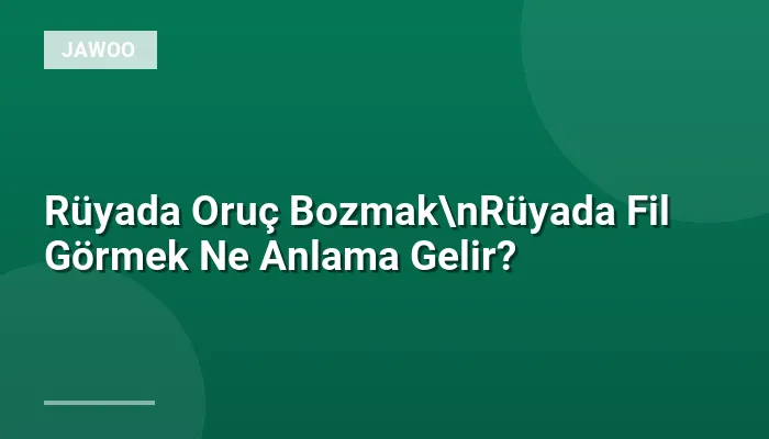 Rüyada Oruç Bozmak\nRüyada Fil Görmek Ne Anlama Gelir?