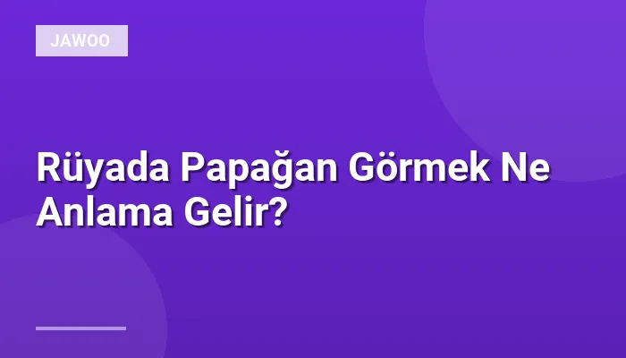 Rüyada Papağan Görmek Ne Anlama Gelir?