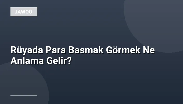 Rüyada Para Basmak Görmek Ne Anlama Gelir?