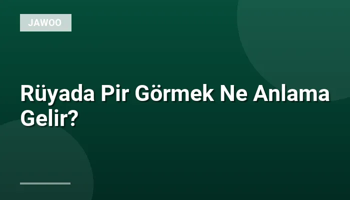 Rüyada Pir Görmek Ne Anlama Gelir?