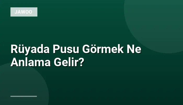 Rüyada Pusu Görmek Ne Anlama Gelir?
