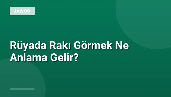 Rüyada Rakı Görmek Ne Anlama Gelir?