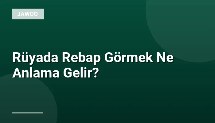 Rüyada Rebap Görmek Ne Anlama Gelir?