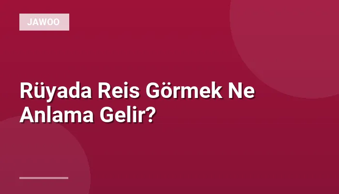Rüyada Reis Görmek Ne Anlama Gelir?