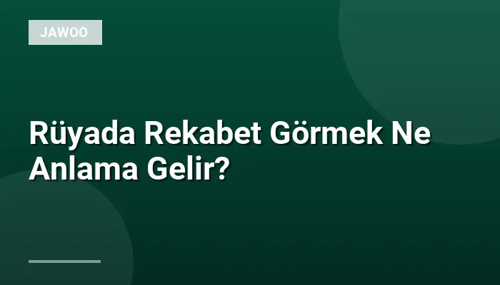 Rüyada Rekabet Görmek Ne Anlama Gelir?