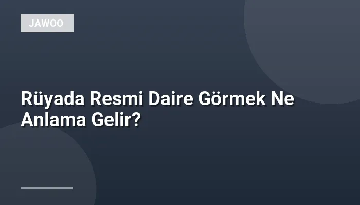 Rüyada Resmi Daire Görmek Ne Anlama Gelir?