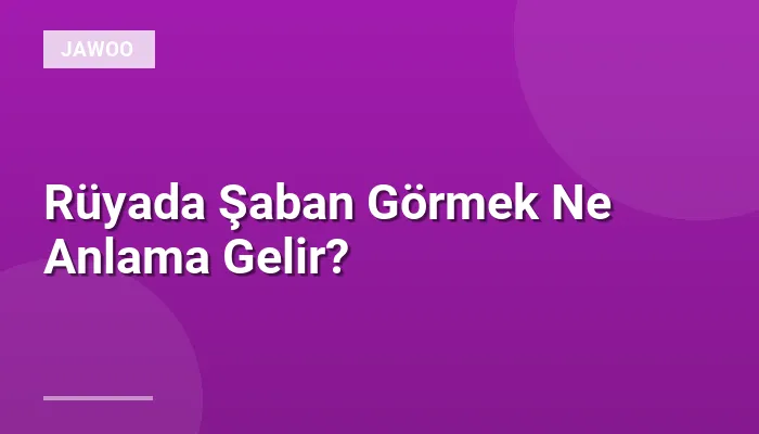 Rüyada Şaban Görmek Ne Anlama Gelir?