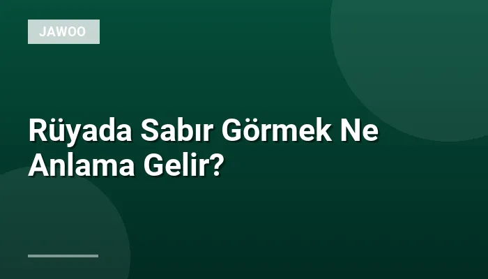 Rüyada Sabır Görmek Ne Anlama Gelir?