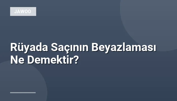 Rüyada Saçının Beyazlaması Ne Demektir?