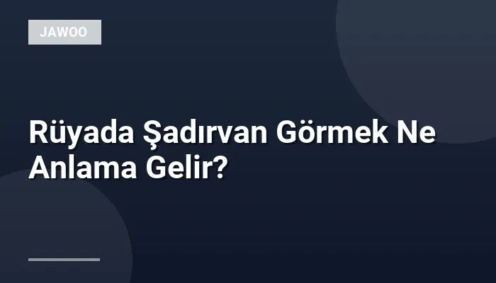 Rüyada Şadırvan Görmek Ne Anlama Gelir?