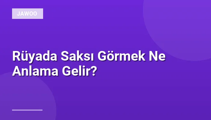 Rüyada Saksı Görmek Ne Anlama Gelir?