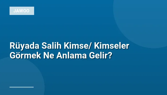 Rüyada Salih Kimse/ Kimseler Görmek Ne Anlama Gelir?