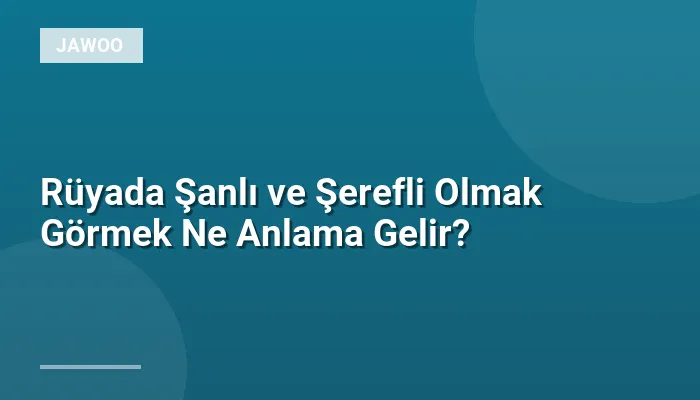 Rüyada Şanlı ve Şerefli Olmak Görmek Ne Anlama Gelir?