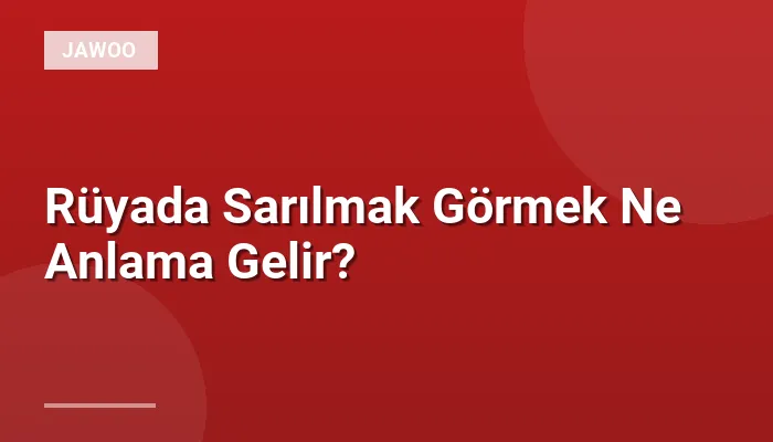 Rüyada Sarılmak Görmek Ne Anlama Gelir?