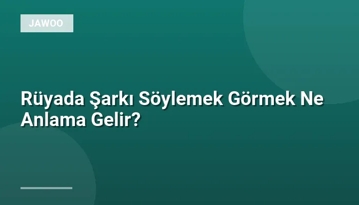 Rüyada Şarkı Söylemek Görmek Ne Anlama Gelir?
