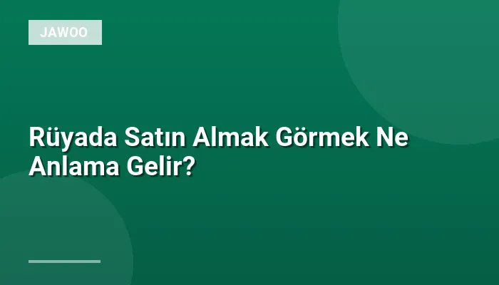 Rüyada Satın Almak Görmek Ne Anlama Gelir?
