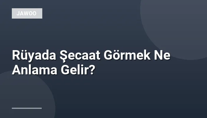Rüyada Şecaat Görmek Ne Anlama Gelir?