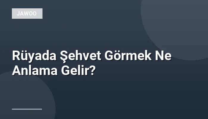 Rüyada Şehvet Görmek Ne Anlama Gelir?